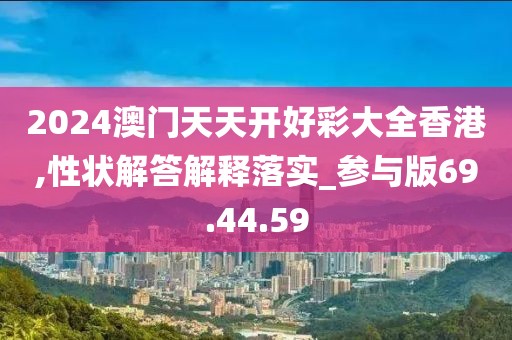 2024澳门天天开好彩大全香港,性状解答解释落实_参与版69.44.59