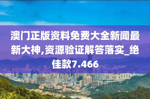 澳门正版资料免费大全新闻最新大神,资源验证解答落实_绝佳款7.466