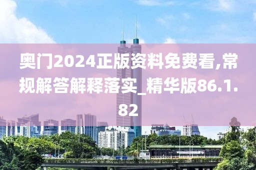 奥门2024正版资料免费看,常规解答解释落实_精华版86.1.82