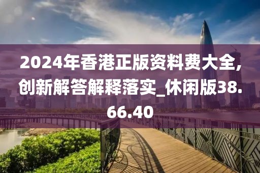 2024年香港正版资料费大全,创新解答解释落实_休闲版38.66.40