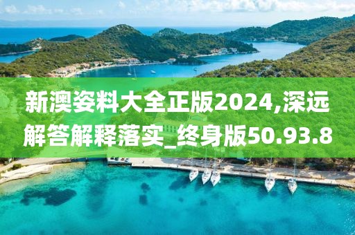 新澳姿料大全正版2024,深远解答解释落实_终身版50.93.80