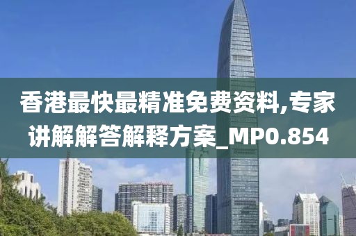 香港最快最精准免费资料,专家讲解解答解释方案_MP0.854