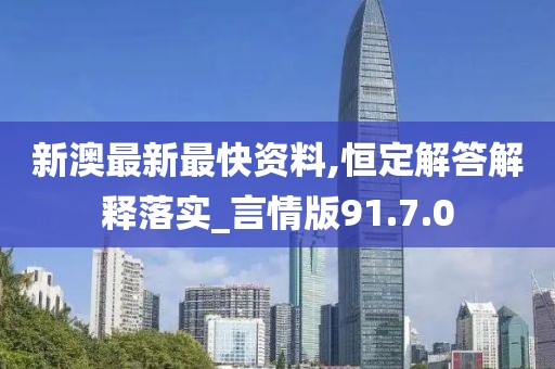 新澳最新最快资料,恒定解答解释落实_言情版91.7.0