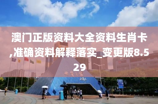 澳门正版资料大全资料生肖卡,准确资料解释落实_变更版8.529