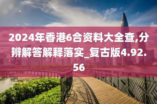 2024年香港6合资料大全查,分辨解答解释落实_复古版4.92.56