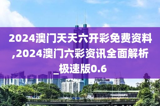 2024澳门天天六开彩免费资料,2024澳门六彩资讯全面解析_极速版0.6