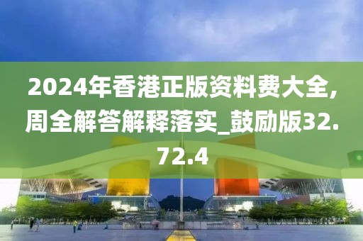 2024年香港正版资料费大全,周全解答解释落实_鼓励版32.72.4