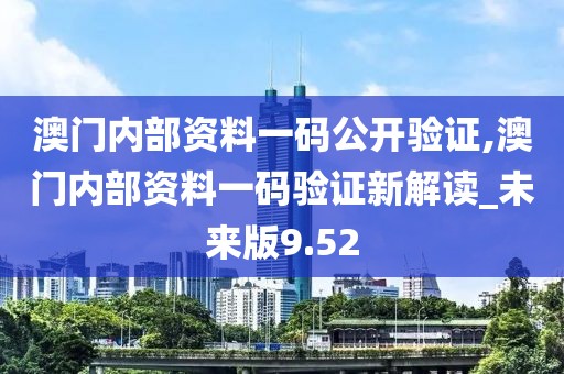 澳门内部资料一码公开验证,澳门内部资料一码验证新解读_未来版9.52