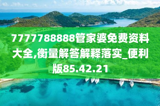 7777788888管家婆免费资料大全,衡量解答解释落实_便利版85.42.21