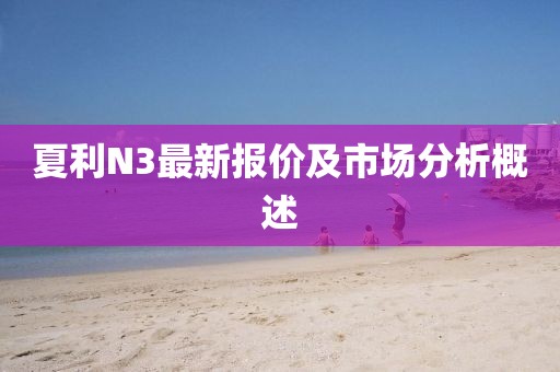 夏利N3最新报价及市场分析概述