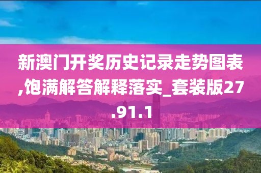 新澳门开奖历史记录走势图表,饱满解答解释落实_套装版27.91.1