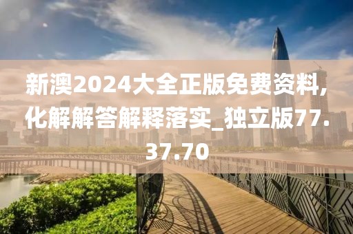 新澳2024大全正版免费资料,化解解答解释落实_独立版77.37.70