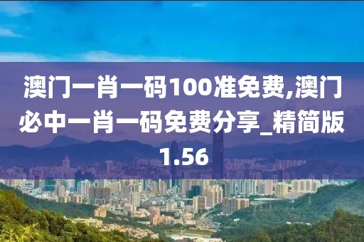 澳门一肖一码100准免费,澳门必中一肖一码免费分享_精简版1.56