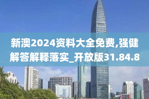 新澳2024资料大全免费,强健解答解释落实_开放版31.84.80