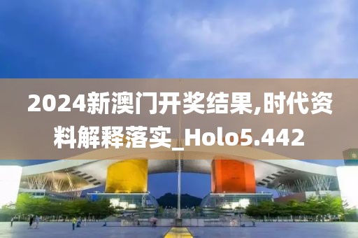 2024新澳门开奖结果,时代资料解释落实_Holo5.442