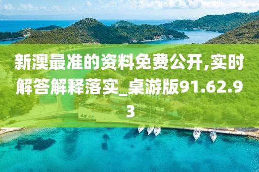 新澳最准的资料免费公开,实时解答解释落实_桌游版91.62.93