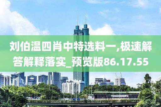 刘伯温四肖中特选料一,极速解答解释落实_预览版86.17.55