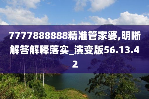 7777888888精准管家婆,明晰解答解释落实_演变版56.13.42