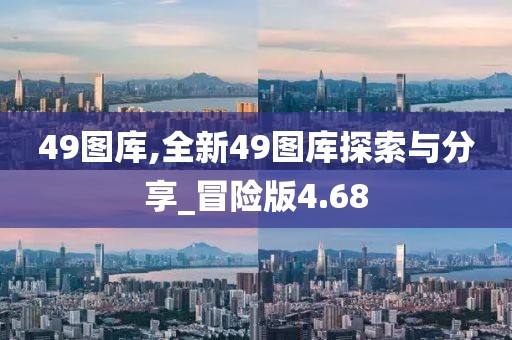 49图库,全新49图库探索与分享_冒险版4.68