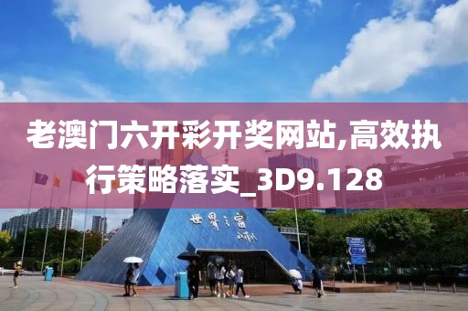 老澳门六开彩开奖网站,高效执行策略落实_3D9.128