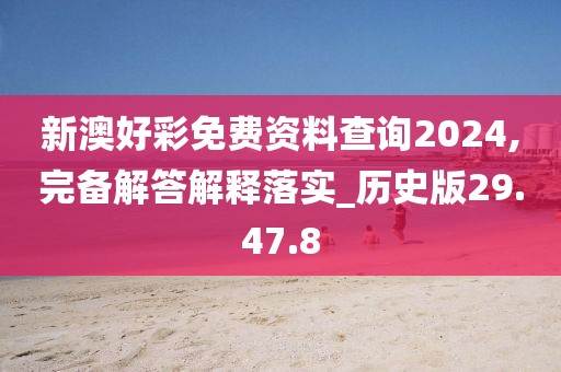 新澳好彩免费资料查询2024,完备解答解释落实_历史版29.47.8