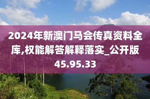 2024年新澳门马会传真资料全库,权能解答解释落实_公开版45.95.33