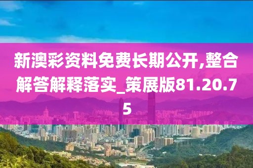 新澳彩资料免费长期公开,整合解答解释落实_策展版81.20.75