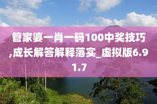 管家婆一肖一码100中奖技巧,成长解答解释落实_虚拟版6.91.7