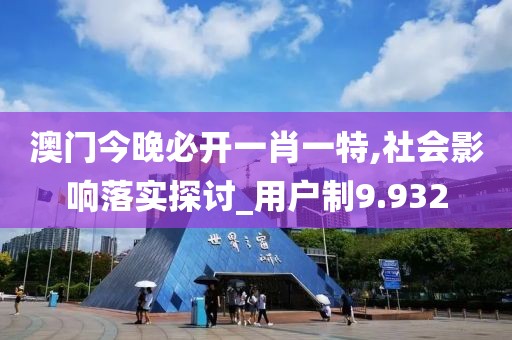 澳门今晚必开一肖一特,社会影响落实探讨_用户制9.932