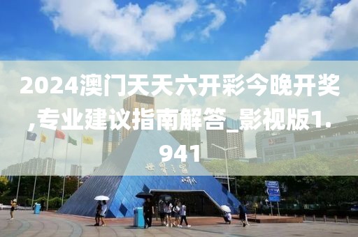 2024澳门天天六开彩今晚开奖,专业建议指南解答_影视版1.941