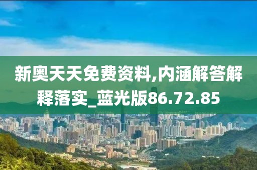 新奥天天免费资料,内涵解答解释落实_蓝光版86.72.85