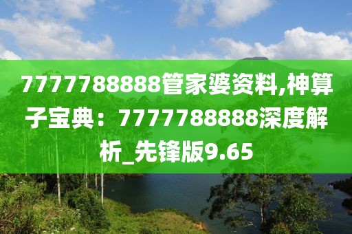 7777788888管家婆资料,神算子宝典：7777788888深度解析_先锋版9.65