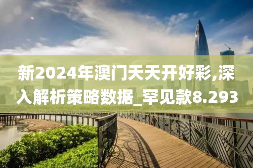 新2024年澳门天天开好彩,深入解析策略数据_罕见款8.293