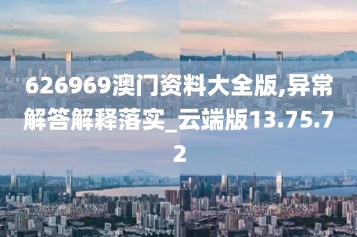 626969澳门资料大全版,异常解答解释落实_云端版13.75.72