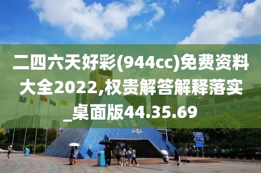 二四六天好彩(944cc)免费资料大全2022,权贵解答解释落实_桌面版44.35.69