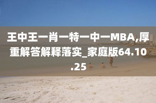 王中王一肖一特一中一MBA,厚重解答解释落实_家庭版64.10.25