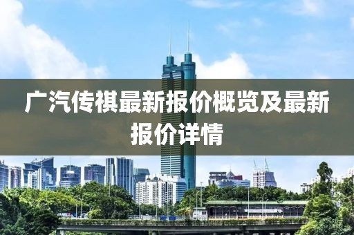 广汽传祺最新报价概览及最新报价详情