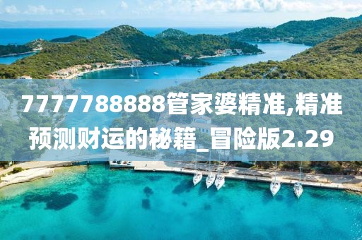 7777788888管家婆精准,精准预测财运的秘籍_冒险版2.29