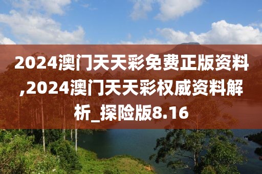 2024澳门天天彩免费正版资料,2024澳门天天彩权威资料解析_探险版8.16