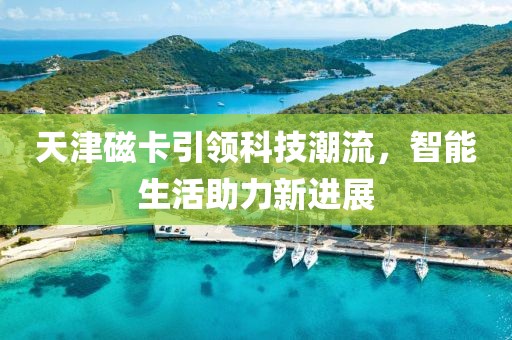 天津磁卡引领科技潮流，智能生活助力新进展