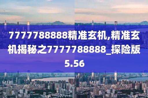 7777788888精准玄机,精准玄机揭秘之7777788888_探险版5.56