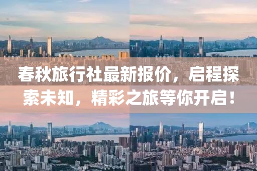 春秋旅行社最新报价，启程探索未知，精彩之旅等你开启！