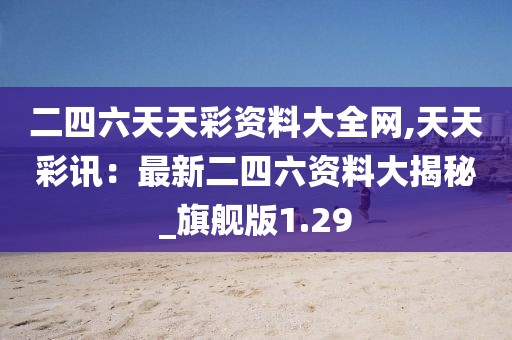 二四六天天彩资料大全网,天天彩讯：最新二四六资料大揭秘_旗舰版1.29