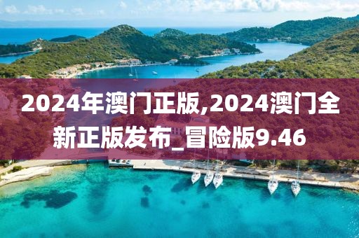 2024年澳门正版,2024澳门全新正版发布_冒险版9.46