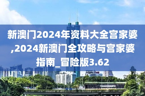 新澳门2024年资料大全宫家婆,2024新澳门全攻略与宫家婆指南_冒险版3.62