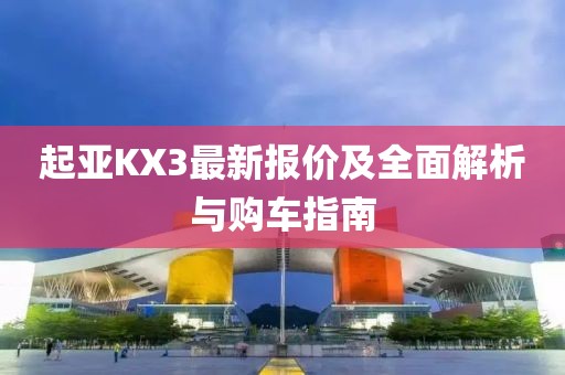 起亚KX3最新报价及全面解析与购车指南