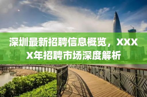 深圳最新招聘信息概览，XXXX年招聘市场深度解析