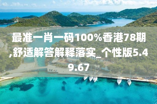 最准一肖一码100%香港78期,舒适解答解释落实_个性版5.49.67