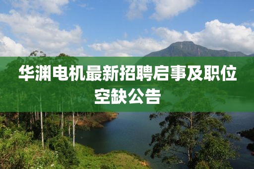 华渊电机最新招聘启事及职位空缺公告