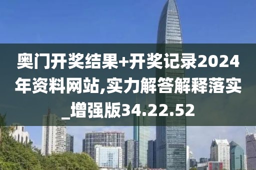 奥门开奖结果+开奖记录2024年资料网站,实力解答解释落实_增强版34.22.52